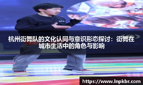 杭州街舞队的文化认同与意识形态探讨：街舞在城市生活中的角色与影响