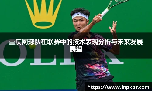 重庆网球队在联赛中的技术表现分析与未来发展展望